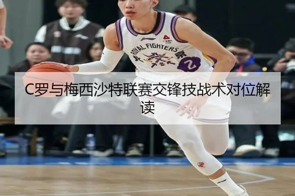 C罗与梅西沙特联赛交锋技战术对位解读
